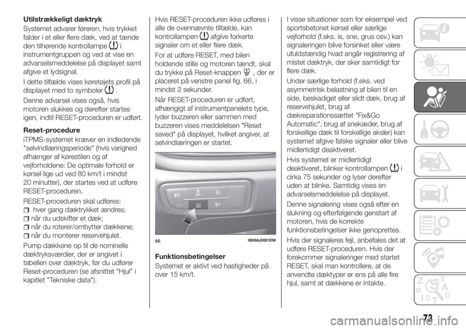 FIAT TIPO 4DOORS 2018  Brugs- og vedligeholdelsesvejledning (in Danish) Utilstrækkeligt dæktryk
Systemet advarer føreren, hvis trykket
falder i et eller flere dæk, ved at tænde
den tilhørende kontrollampe
i
instrumentgruppen og ved at vise en
advarselsmeddelelse på