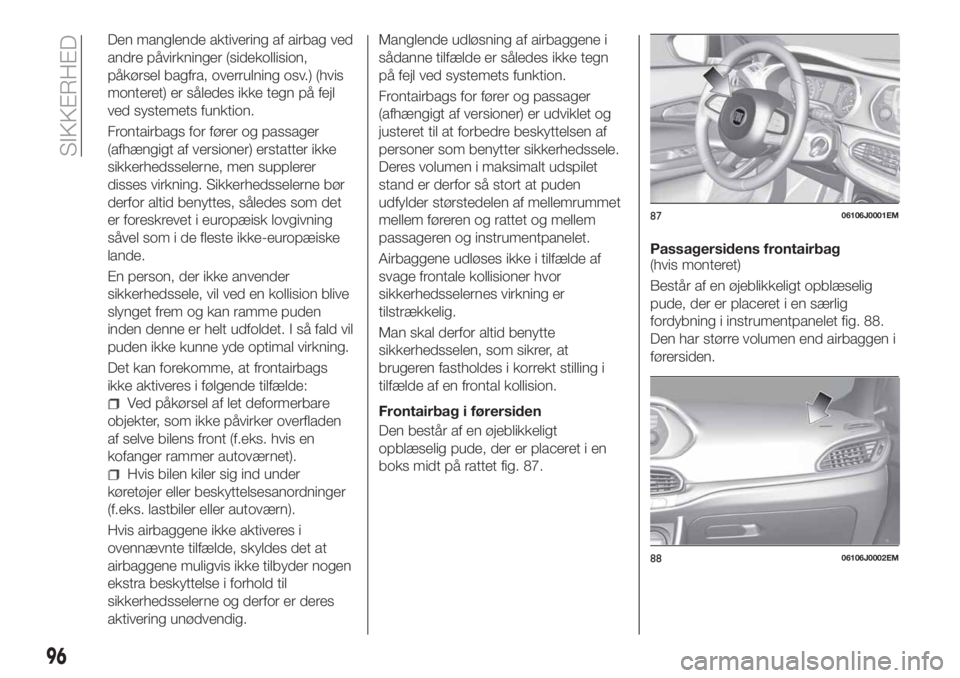 FIAT TIPO 4DOORS 2018 Brugs- og vedligeholdelsesvejledning (in Danish) Den manglende aktivering af airbag ved
andre påvirkninger (sidekollision,
påkørsel bagfra, overrulning osv.) (hvis
monteret) er således ikke tegn på fejl
ved systemets funktion.
Frontairbags for FIAT TIPO 4DOORS 2018 Brugs- og vedligeholdelsesvejledning (in Danish) Den manglende aktivering af airbag ved
andre påvirkninger (sidekollision,
påkørsel bagfra, overrulning osv.) (hvis
monteret) er således ikke tegn på fejl
ved systemets funktion.
Frontairbags for