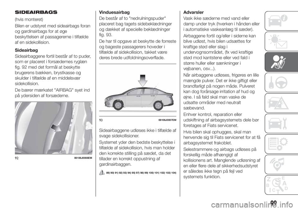 FIAT TIPO 4DOORS 2020 Brugs- og vedligeholdelsesvejledning (in Danish) SIDEAIRBAGS
(hvis monteret)
Bilen er udstyret med sideairbags foran
og gardinairbags for at øge
beskyttelsen af passagererne i tilfælde
af en sidekollision.
Sideairbag
Sideairbaggene fortil består FIAT TIPO 4DOORS 2020 Brugs- og vedligeholdelsesvejledning (in Danish) SIDEAIRBAGS
(hvis monteret)
Bilen er udstyret med sideairbags foran
og gardinairbags for at øge
beskyttelsen af passagererne i tilfælde
af en sidekollision.
Sideairbag
Sideairbaggene fortil består