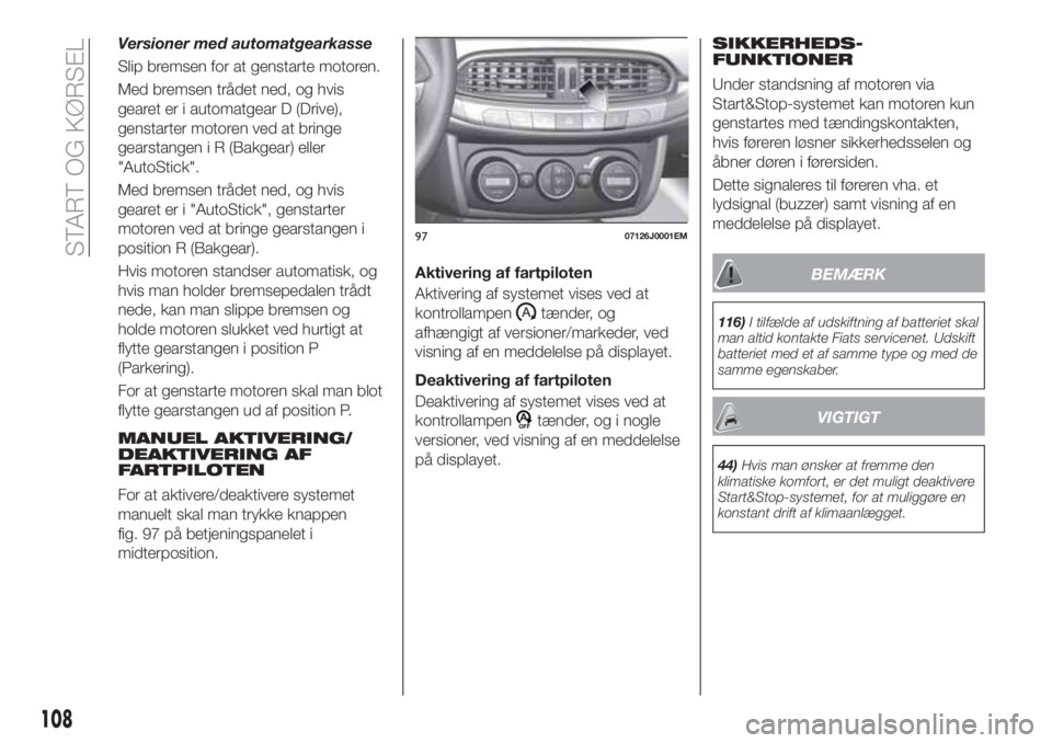 FIAT TIPO 4DOORS 2020 Brugs- og vedligeholdelsesvejledning (in Danish) Versioner med automatgearkasse
Slip bremsen for at genstarte motoren.
Med bremsen trådet ned, og hvis
gearet er i automatgear D (Drive),
genstarter motoren ved at bringe
gearstangen i R (Bakgear) ell FIAT TIPO 4DOORS 2020 Brugs- og vedligeholdelsesvejledning (in Danish) Versioner med automatgearkasse
Slip bremsen for at genstarte motoren.
Med bremsen trådet ned, og hvis
gearet er i automatgear D (Drive),
genstarter motoren ved at bringe
gearstangen i R (Bakgear) ell
