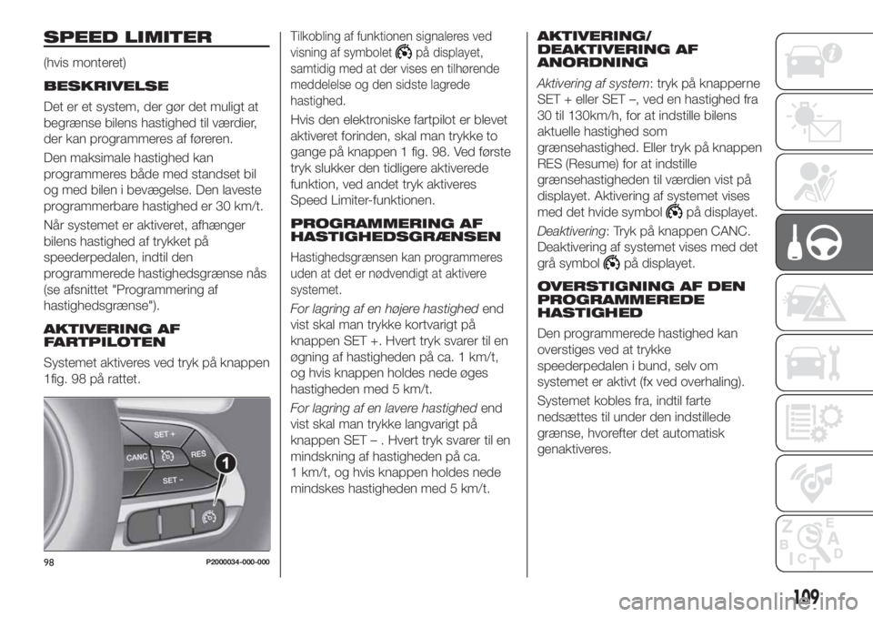 FIAT TIPO 4DOORS 2020 Brugs- og vedligeholdelsesvejledning (in Danish) SPEED LIMITER
(hvis monteret)
BESKRIVELSE
Det er et system, der gør det muligt at
begrænse bilens hastighed til værdier,
der kan programmeres af føreren.
Den maksimale hastighed kan
programmeres b FIAT TIPO 4DOORS 2020 Brugs- og vedligeholdelsesvejledning (in Danish) SPEED LIMITER
(hvis monteret)
BESKRIVELSE
Det er et system, der gør det muligt at
begrænse bilens hastighed til værdier,
der kan programmeres af føreren.
Den maksimale hastighed kan
programmeres b