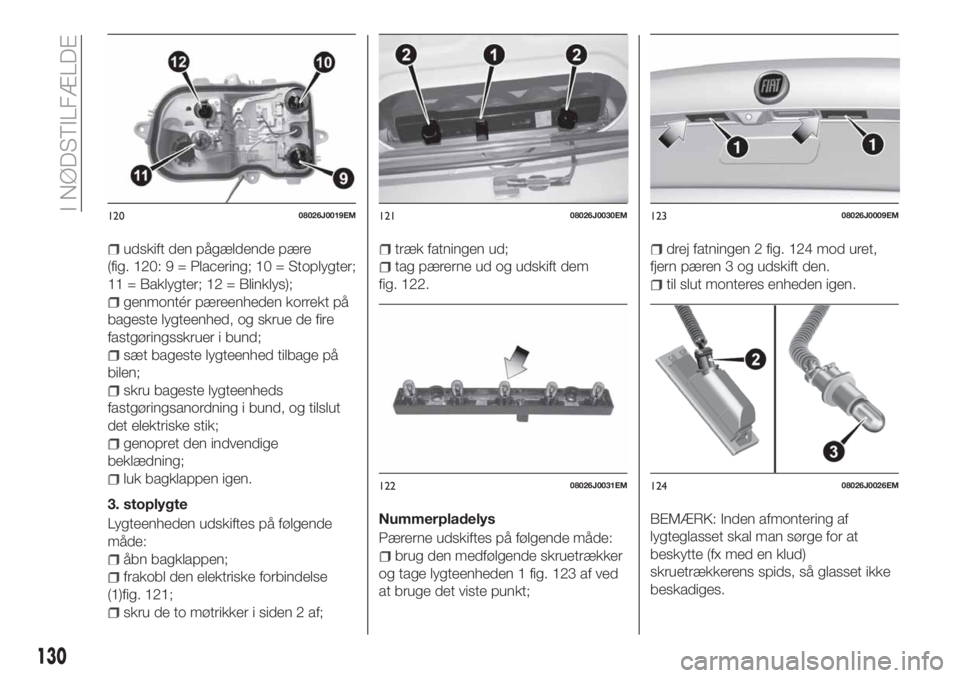 FIAT TIPO 4DOORS 2020 Brugs- og vedligeholdelsesvejledning (in Danish) udskift den pågældende pære
(fig. 120: 9 = Placering; 10 = Stoplygter;
11 = Baklygter; 12 = Blinklys);
genmontér pæreenheden korrekt på
bageste lygteenhed, og skrue de fire
fastgøringsskruer i FIAT TIPO 4DOORS 2020 Brugs- og vedligeholdelsesvejledning (in Danish) udskift den pågældende pære
(fig. 120: 9 = Placering; 10 = Stoplygter;
11 = Baklygter; 12 = Blinklys);
genmontér pæreenheden korrekt på
bageste lygteenhed, og skrue de fire
fastgøringsskruer i