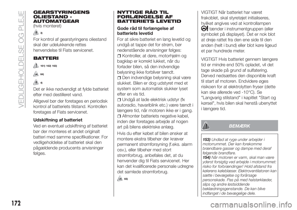 FIAT TIPO 4DOORS 2020  Brugs- og vedligeholdelsesvejledning (in Danish) GEARSTYRINGENS
OLIESTAND -
AUTOMATGEAR
(hvis monteret)
3)
For kontrol af gearstyringens oliestand
skal der udelukkende rettes
henvendelse til Fiats servicenet.
BATTERI
161) 162) 163)
64)
4)
Det er ikk
