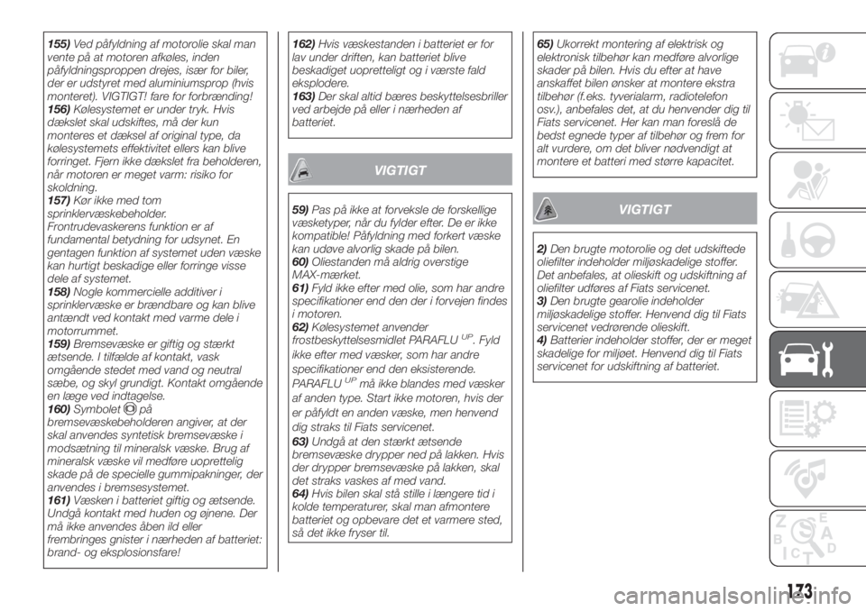 FIAT TIPO 4DOORS 2019  Brugs- og vedligeholdelsesvejledning (in Danish) 155)Ved påfyldning af motorolie skal man
vente på at motoren afkøles, inden
påfyldningsproppen drejes, især for biler,
der er udstyret med aluminiumsprop (hvis
monteret). VIGTIGT! fare for forbr�