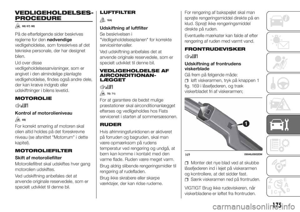 FIAT TIPO 4DOORS 2020  Brugs- og vedligeholdelsesvejledning (in Danish) VEDLIGEHOLDELSES-
PROCEDURE
66) 67) 68)
På de efterfølgende sider beskrives
reglerne for dennødvendige
vedligeholdelse, som foreskrives af det
tekniske personale, der har designet
bilen.
Ud over di