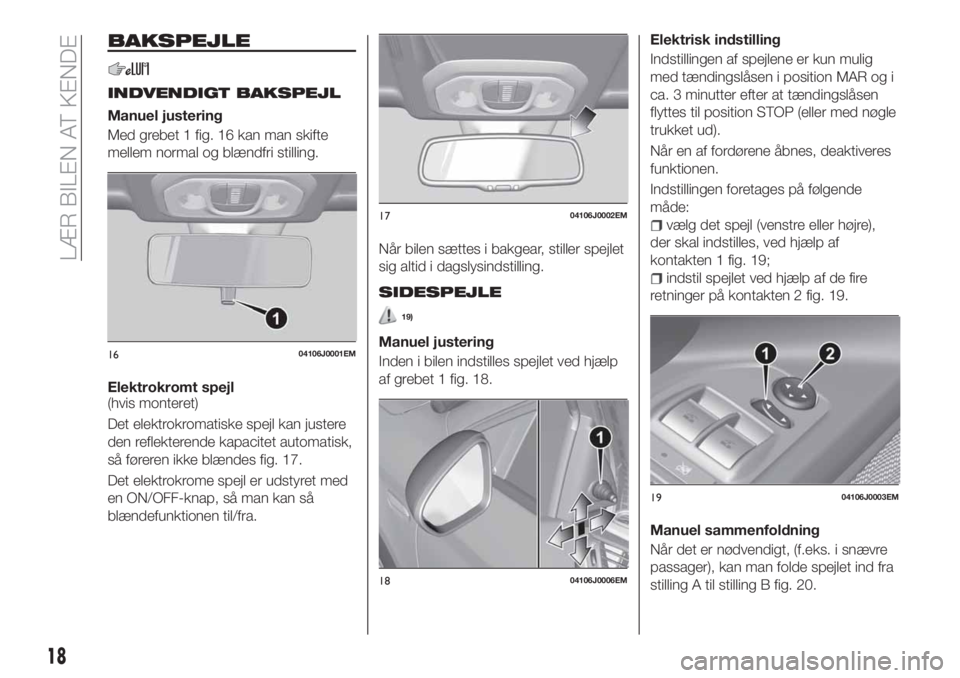 FIAT TIPO 4DOORS 2020 Brugs- og vedligeholdelsesvejledning (in Danish) BAKSPEJLE
INDVENDIGT BAKSPEJL
Manuel justering
Med grebet 1 fig. 16 kan man skifte
mellem normal og blændfri stilling.
Elektrokromt spejl
(hvis monteret)
Det elektrokromatiske spejl kan justere
den r FIAT TIPO 4DOORS 2020 Brugs- og vedligeholdelsesvejledning (in Danish) BAKSPEJLE
INDVENDIGT BAKSPEJL
Manuel justering
Med grebet 1 fig. 16 kan man skifte
mellem normal og blændfri stilling.
Elektrokromt spejl
(hvis monteret)
Det elektrokromatiske spejl kan justere
den r