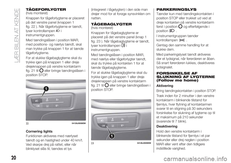 FIAT TIPO 4DOORS 2020 Brugs- og vedligeholdelsesvejledning (in Danish) TÅGEFORLYGTER(hvis monteret)
Knappen for tågeforlygterne er placeret
på det venstre panel (knappen 1
fig. 22 ). Når tågeforlygterne er tændt,
lyser kontrollampen
i
instrumentgruppen.
Med tændin FIAT TIPO 4DOORS 2020 Brugs- og vedligeholdelsesvejledning (in Danish) TÅGEFORLYGTER(hvis monteret)
Knappen for tågeforlygterne er placeret
på det venstre panel (knappen 1
fig. 22 ). Når tågeforlygterne er tændt,
lyser kontrollampen
i
instrumentgruppen.
Med tændin