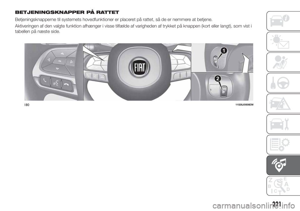 FIAT TIPO 4DOORS 2019  Brugs- og vedligeholdelsesvejledning (in Danish) BETJENINGSKNAPPER PÅ RATTET
Betjeningsknapperne til systemets hovedfunktioner er placeret på rattet, så de er nemmere at betjene.
Aktiveringen af den valgte funktion afhænger i visse tilfælde af 