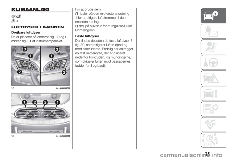 FIAT TIPO 4DOORS 2020 Brugs- og vedligeholdelsesvejledning (in Danish) KLIMAANLÆG
1)
LUFTDYSER I KABINEN
Drejbare luftdyser
De er placeret på enderne fig. 30 og i
midten fig. 31 af instrumentpanelet.For at bruge dem:
justér på den midterste anordning
1 for at diriger FIAT TIPO 4DOORS 2020 Brugs- og vedligeholdelsesvejledning (in Danish) KLIMAANLÆG
1)
LUFTDYSER I KABINEN
Drejbare luftdyser
De er placeret på enderne fig. 30 og i
midten fig. 31 af instrumentpanelet.For at bruge dem:
justér på den midterste anordning
1 for at diriger