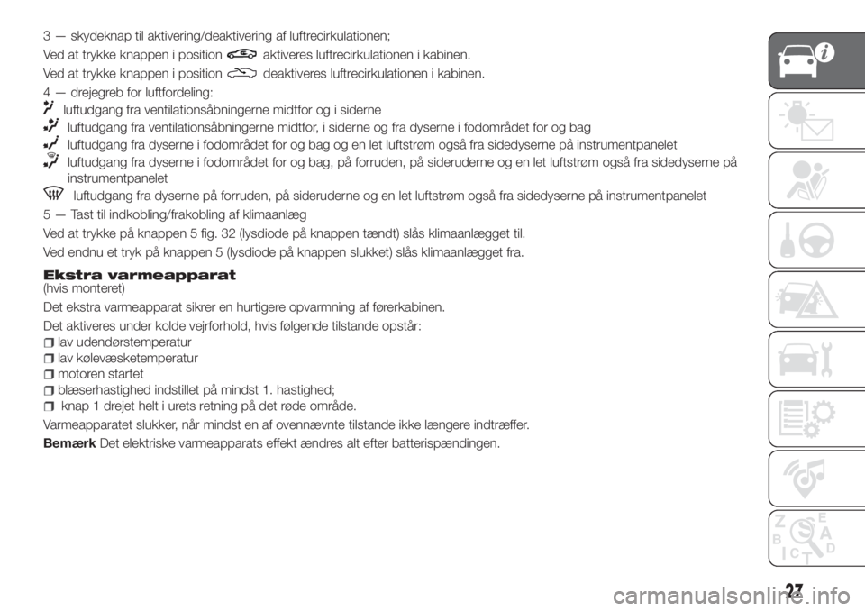 FIAT TIPO 4DOORS 2020  Brugs- og vedligeholdelsesvejledning (in Danish) 3 — skydeknap til aktivering/deaktivering af luftrecirkulationen;
Ved at trykke knappen i position
aktiveres luftrecirkulationen i kabinen.
Ved at trykke knappen i position
deaktiveres luftrecirkula