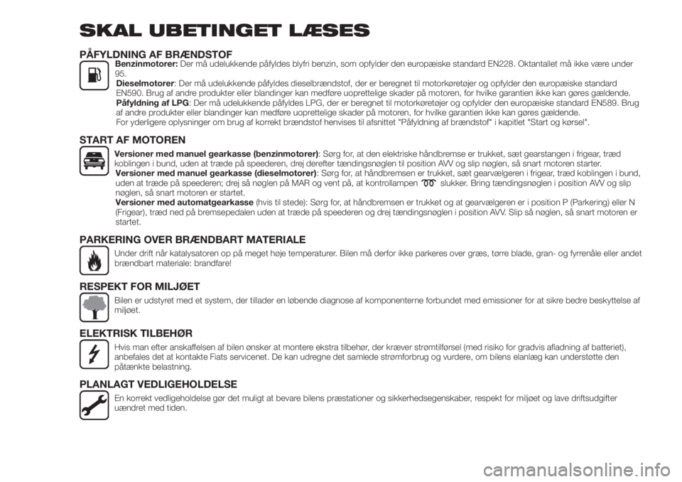 FIAT TIPO 4DOORS 2020  Brugs- og vedligeholdelsesvejledning (in Danish) SKAL UBETINGET LÆSES
PÅFYLDNING AF BRÆNDSTOFBenzinmotorer:Der må udelukkende påfyldes blyfri benzin, som opfylder den europæiske standard EN228. Oktantallet må ikke være under
95.
Dieselmotore