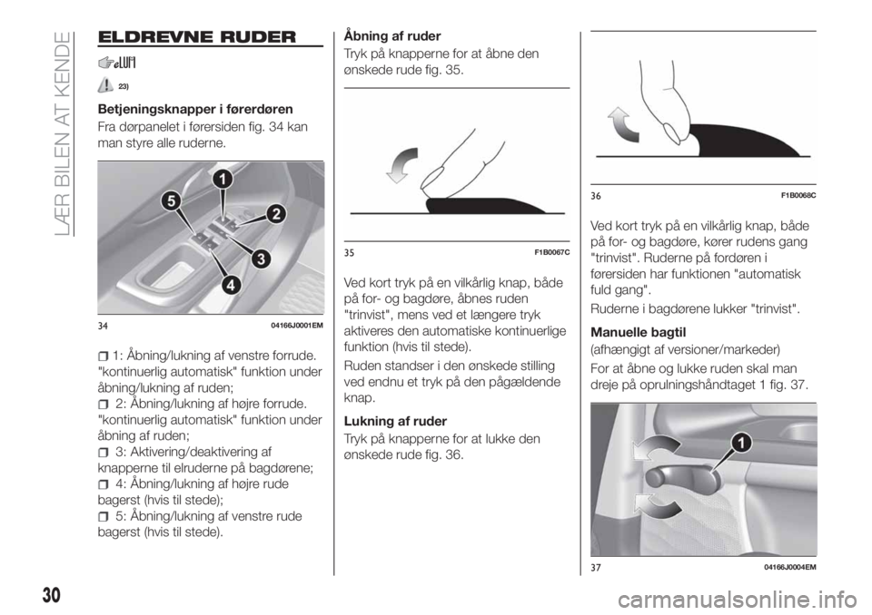 FIAT TIPO 4DOORS 2020  Brugs- og vedligeholdelsesvejledning (in Danish) ELDREVNE RUDER
23)
Betjeningsknapper i førerdøren
Fra dørpanelet i førersiden fig. 34 kan
man styre alle ruderne.
1: Åbning/lukning af venstre forrude.
"kontinuerlig automatisk" funktion 