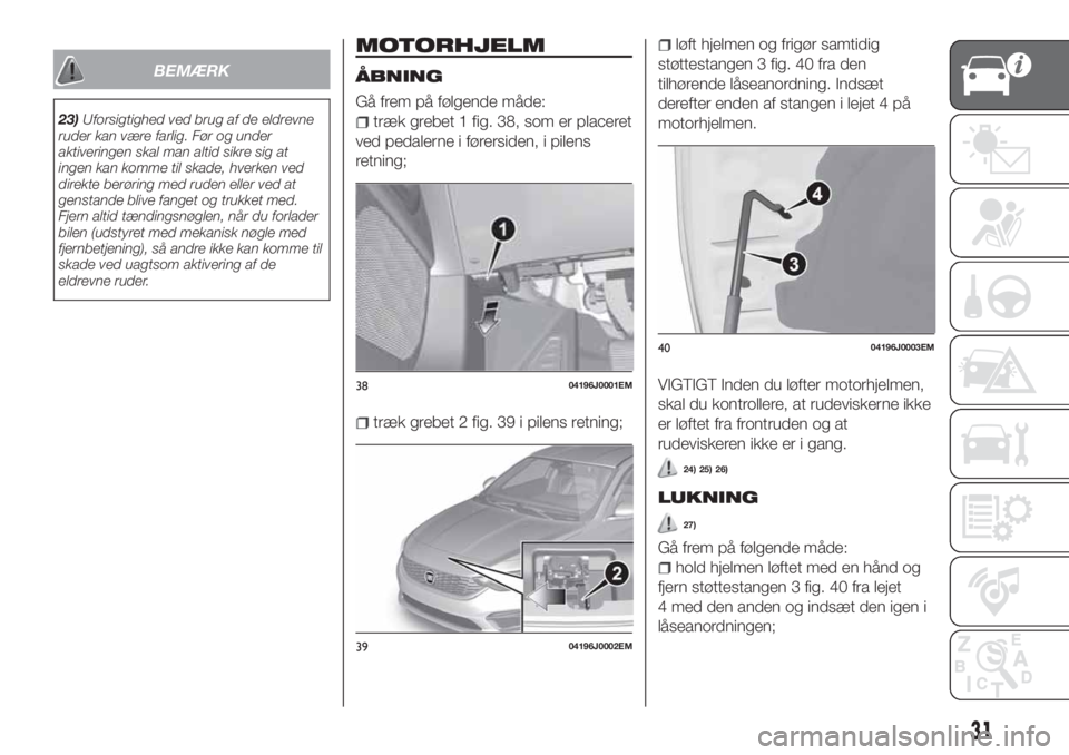 FIAT TIPO 4DOORS 2019  Brugs- og vedligeholdelsesvejledning (in Danish) BEMÆRK
23)Uforsigtighed ved brug af de eldrevne
ruder kan være farlig. Før og under
aktiveringen skal man altid sikre sig at
ingen kan komme til skade, hverken ved
direkte berøring med ruden eller