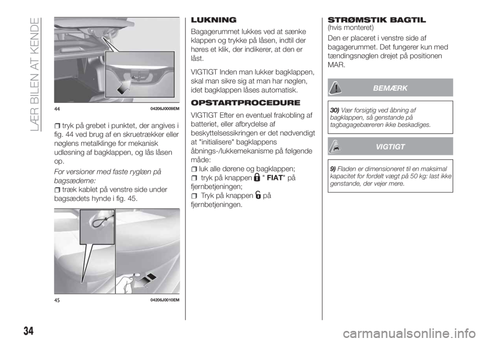 FIAT TIPO 4DOORS 2020  Brugs- og vedligeholdelsesvejledning (in Danish) tryk på grebet i punktet, der angives i
fig. 44 ved brug af en skruetrækker eller
nøglens metalklinge for mekanisk
udløsning af bagklappen, og lås låsen
op.
For versioner med faste ryglæn på
b