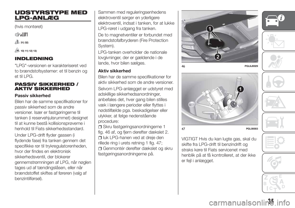 FIAT TIPO 4DOORS 2019  Brugs- og vedligeholdelsesvejledning (in Danish) UDSTYRSTYPE MED
LPG-ANLÆG
(hvis monteret)
31) 32)
10) 11) 12) 13)
INDLEDNING
"LPG"-versionen er karakteriseret ved
to brændstofsystemer: et til benzin og
et til LPG.
PASSIV SIKKERHED /
AKTIV