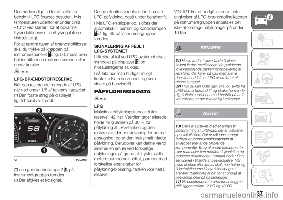 FIAT TIPO 4DOORS 2019  Brugs- og vedligeholdelsesvejledning (in Danish) Den nødvendige tid for at skifte fra
benzin til LPG forøges desuden, hvis
temperaturen udenfor er under cirka
–10°C ved starten, for at opvarme
trykreduktionsventilen/trykregulatoren
tilstrækkel
