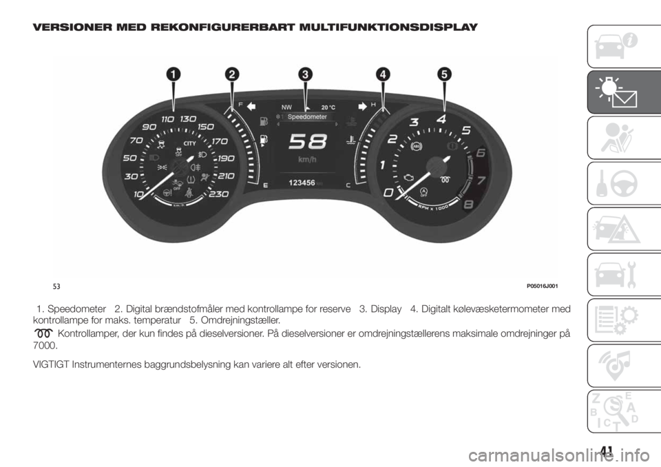 FIAT TIPO 4DOORS 2020 Brugs- og vedligeholdelsesvejledning (in Danish) VERSIONER MED REKONFIGURERBART MULTIFUNKTIONSDISPLAY
1. Speedometer 2. Digital brændstofmåler med kontrollampe for reserve 3. Display 4. Digitalt kølevæsketermometer med
kontrollampe for maks. tem FIAT TIPO 4DOORS 2020 Brugs- og vedligeholdelsesvejledning (in Danish) VERSIONER MED REKONFIGURERBART MULTIFUNKTIONSDISPLAY
1. Speedometer 2. Digital brændstofmåler med kontrollampe for reserve 3. Display 4. Digitalt kølevæsketermometer med
kontrollampe for maks. tem