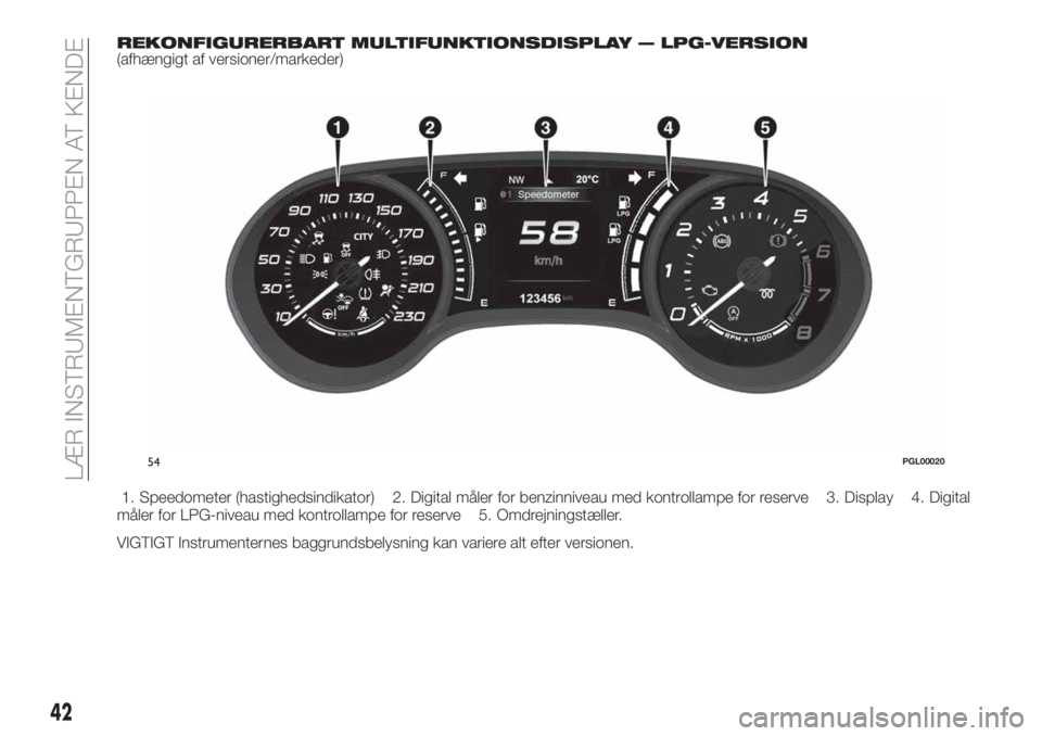 FIAT TIPO 4DOORS 2019  Brugs- og vedligeholdelsesvejledning (in Danish) REKONFIGURERBART MULTIFUNKTIONSDISPLAY — LPG-VERSION(afhængigt af versioner/markeder)
1. Speedometer (hastighedsindikator) 2. Digital måler for benzinniveau med kontrollampe for reserve 3. Display