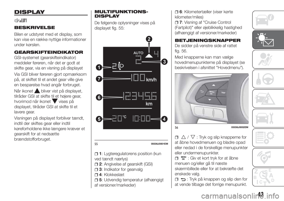 FIAT TIPO 4DOORS 2020 Brugs- og vedligeholdelsesvejledning (in Danish) DISPLAY
BESKRIVELSE
Bilen er udstyret med et display, som
kan vise en række nyttige informationer
under kørslen.
GEARSKIFTEINDIKATOR
GSI-systemet (gearskifteindikator)
meddeler føreren, når det er FIAT TIPO 4DOORS 2020 Brugs- og vedligeholdelsesvejledning (in Danish) DISPLAY
BESKRIVELSE
Bilen er udstyret med et display, som
kan vise en række nyttige informationer
under kørslen.
GEARSKIFTEINDIKATOR
GSI-systemet (gearskifteindikator)
meddeler føreren, når det er