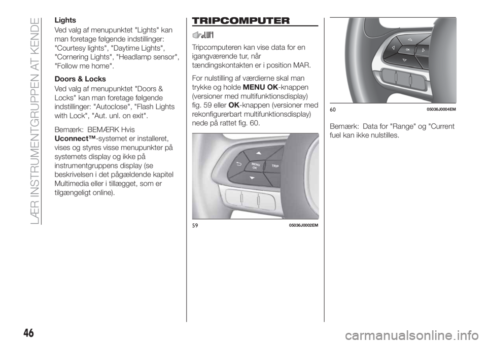 FIAT TIPO 4DOORS 2020 Brugs- og vedligeholdelsesvejledning (in Danish) Lights
Ved valg af menupunktet "Lights" kan
man foretage følgende indstillinger:
"Courtesy lights", "Daytime Lights",
"Cornering Lights", "Headlamp sensor",
FIAT TIPO 4DOORS 2020 Brugs- og vedligeholdelsesvejledning (in Danish) Lights
Ved valg af menupunktet "Lights" kan
man foretage følgende indstillinger:
"Courtesy lights", "Daytime Lights",
"Cornering Lights", "Headlamp sensor",