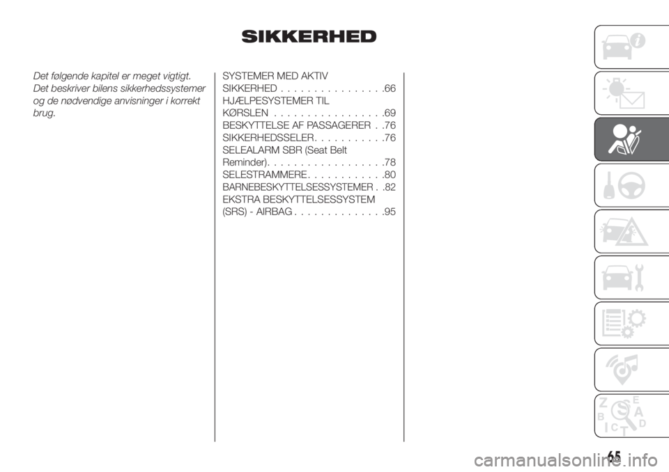 FIAT TIPO 4DOORS 2019  Brugs- og vedligeholdelsesvejledning (in Danish) SIKKERHED
Det følgende kapitel er meget vigtigt.
Det beskriver bilens sikkerhedssystemer
og de nødvendige anvisninger i korrekt
brug.SYSTEMER MED AKTIV
SIKKERHED................66
HJÆLPESYSTEMER TI