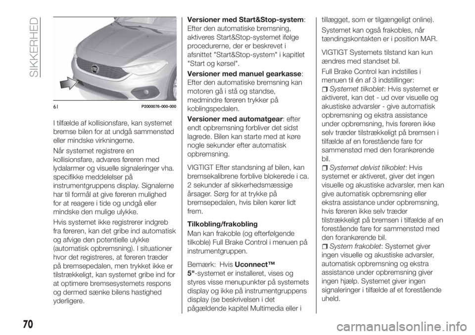 FIAT TIPO 4DOORS 2019  Brugs- og vedligeholdelsesvejledning (in Danish) I tilfælde af kollisionsfare, kan systemet
bremse bilen for at undgå sammenstød
eller mindske virkningerne.
Når systemet registrere en
kollisionsfare, advares føreren med
lydalarmer og visuelle s