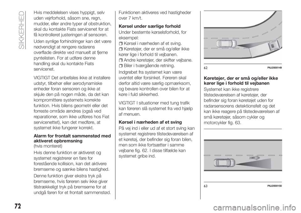 FIAT TIPO 4DOORS 2020 Brugs- og vedligeholdelsesvejledning (in Danish) Hvis meddelelsen vises hyppigt, selv
uden vejrforhold, såsom sne, regn,
mudder, eller andre typer af obstruktion,
skal du kontakte Fiats servicenet for at
få kontrolleret justeringen af sensoren.
Ud FIAT TIPO 4DOORS 2020 Brugs- og vedligeholdelsesvejledning (in Danish) Hvis meddelelsen vises hyppigt, selv
uden vejrforhold, såsom sne, regn,
mudder, eller andre typer af obstruktion,
skal du kontakte Fiats servicenet for at
få kontrolleret justeringen af sensoren.
Ud