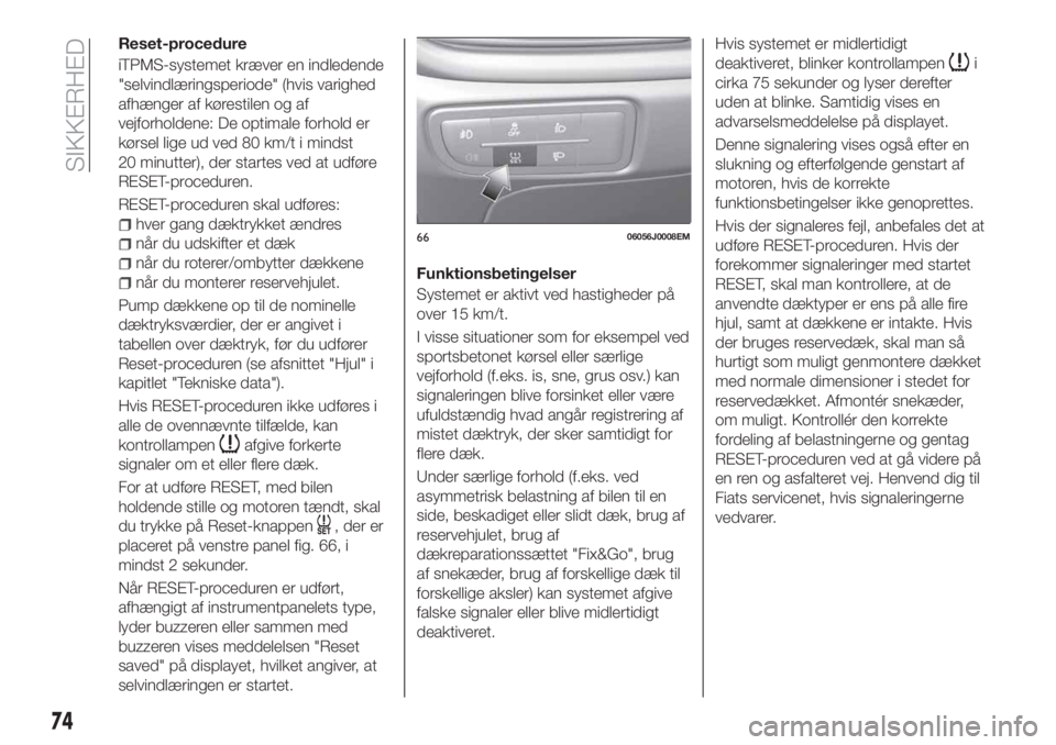 FIAT TIPO 4DOORS 2020 Brugs- og vedligeholdelsesvejledning (in Danish) Reset-procedure
iTPMS-systemet kræver en indledende
"selvindlæringsperiode" (hvis varighed
afhænger af kørestilen og af
vejforholdene: De optimale forhold er
kørsel lige ud ved 80 km/t i FIAT TIPO 4DOORS 2020 Brugs- og vedligeholdelsesvejledning (in Danish) Reset-procedure
iTPMS-systemet kræver en indledende
"selvindlæringsperiode" (hvis varighed
afhænger af kørestilen og af
vejforholdene: De optimale forhold er
kørsel lige ud ved 80 km/t i