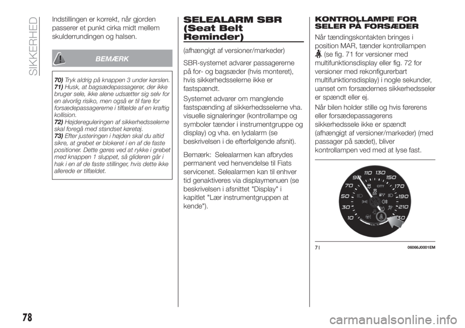 FIAT TIPO 4DOORS 2019  Brugs- og vedligeholdelsesvejledning (in Danish) Indstillingen er korrekt, når gjorden
passerer et punkt cirka midt mellem
skulderrundingen og halsen.
BEMÆRK
70)Tryk aldrig på knappen 3 under kørslen.
71)Husk, at bagsædepassagerer, der ikke
bru