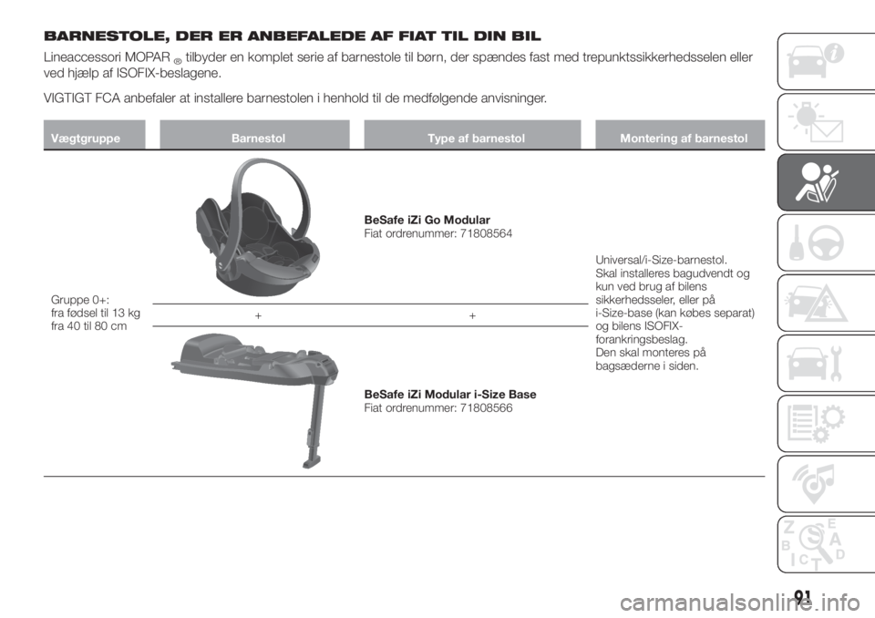 FIAT TIPO 4DOORS 2019  Brugs- og vedligeholdelsesvejledning (in Danish) BARNESTOLE, DER ER ANBEFALEDE AF FIAT TIL DIN BIL
Lineaccessori MOPAR®tilbyder en komplet serie af barnestole til børn, der spændes fast med trepunktssikkerhedsselen eller
ved hjælp af ISOFIX-besl