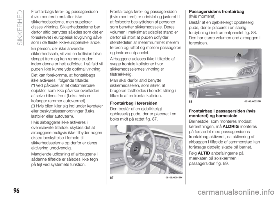FIAT TIPO 4DOORS 2020 Brugs- og vedligeholdelsesvejledning (in Danish) Frontairbags fører- og passagersiden
(hvis monteret) erstatter ikke
sikkerhedsselerne, men supplerer
disses virkning. Sikkerhedsselerne bør
derfor altid benyttes således som det er
foreskrevet i eu FIAT TIPO 4DOORS 2020 Brugs- og vedligeholdelsesvejledning (in Danish) Frontairbags fører- og passagersiden
(hvis monteret) erstatter ikke
sikkerhedsselerne, men supplerer
disses virkning. Sikkerhedsselerne bør
derfor altid benyttes således som det er
foreskrevet i eu