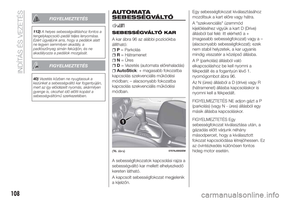 FIAT TIPO 4DOORS 2018  Kezelési és karbantartási útmutató (in Hungarian) FIGYELMEZTETÉS
112)A helyes sebességváltáshoz fontos a
tengelykapcsoló-pedál teljes lenyomása.
Ezért ügyeljünk arra, hogy a pedálok alatt
ne legyen semmilyen akadály, a
padlószőnyeg sim