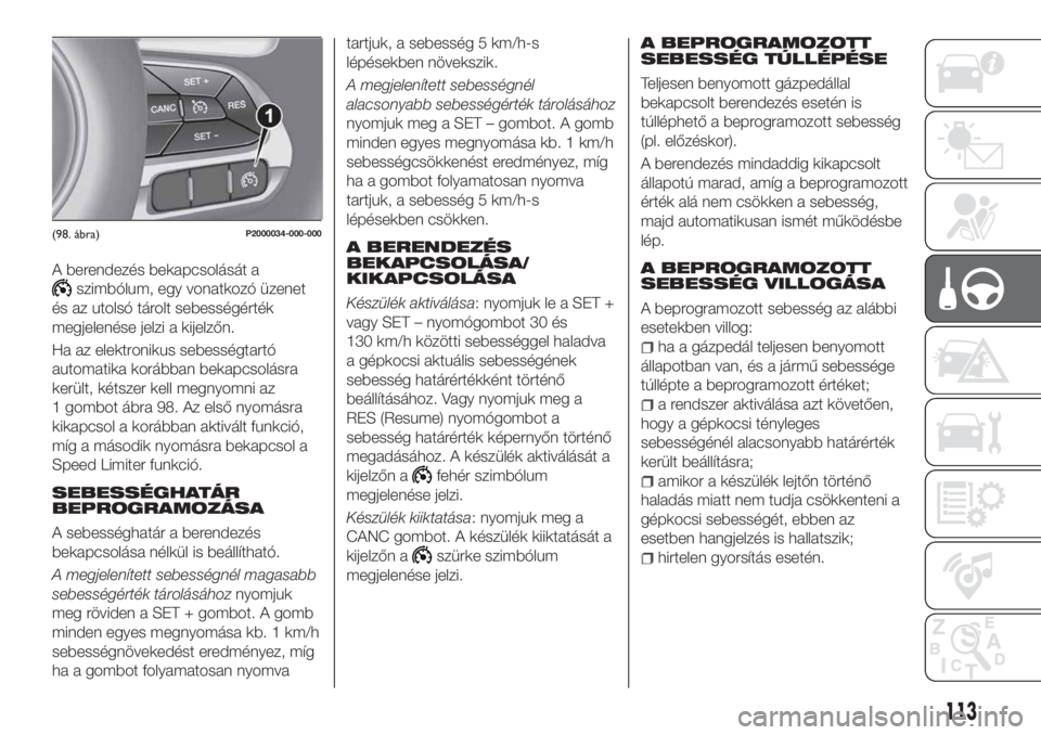 FIAT TIPO 4DOORS 2018  Kezelési és karbantartási útmutató (in Hungarian) A berendezés bekapcsolását a
szimbólum, egy vonatkozó üzenet
és az utolsó tárolt sebességérték
megjelenése jelzi a kijelzőn.
Ha az elektronikus sebességtartó
automatika korábban bekap