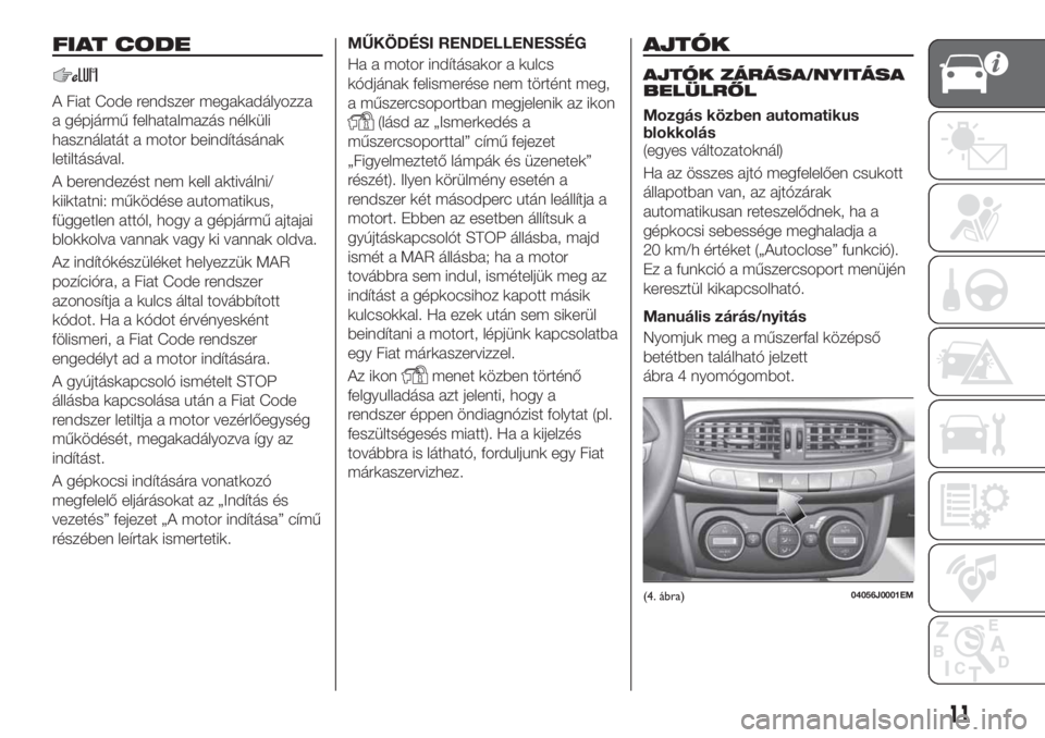 FIAT TIPO 4DOORS 2018 Kezelési és karbantartási útmutató (in Hungarian) FIAT CODE
A Fiat Code rendszer megakadályozza
a gépjármű felhatalmazás nélküli
használatát a motor beindításának
letiltásával.
A berendezést nem kell aktiválni/
kiiktatni: működése FIAT TIPO 4DOORS 2018 Kezelési és karbantartási útmutató (in Hungarian) FIAT CODE
A Fiat Code rendszer megakadályozza
a gépjármű felhatalmazás nélküli
használatát a motor beindításának
letiltásával.
A berendezést nem kell aktiválni/
kiiktatni: működése
