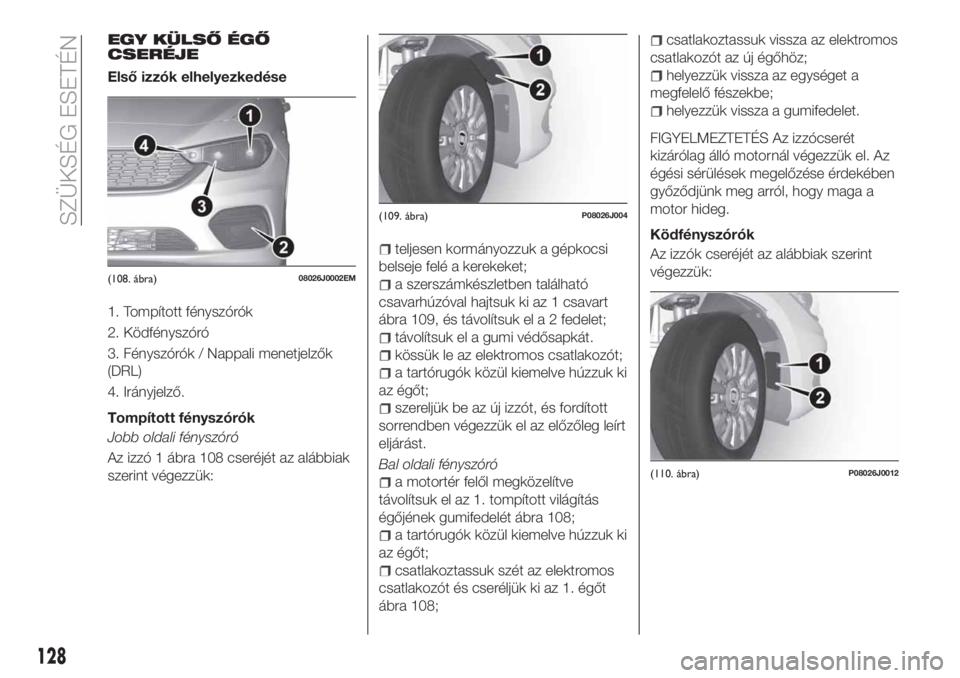 FIAT TIPO 4DOORS 2018  Kezelési és karbantartási útmutató (in Hungarian) EGY KÜLSŐ ÉGŐ
CSERÉJE
Első izzók elhelyezkedése
1. Tompított fényszórók
2. Ködfényszóró
3. Fényszórók / Nappali menetjelzők
(DRL)
4. Irányjelző.
Tompított fényszórók
Jobb old