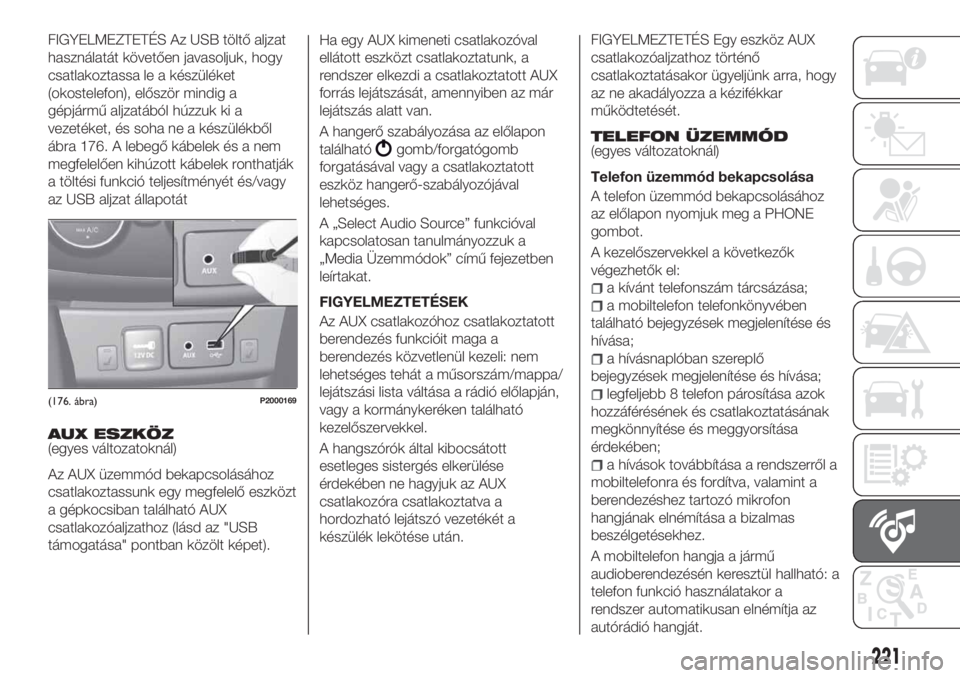 FIAT TIPO 4DOORS 2018 Kezelési és karbantartási útmutató (in Hungarian) FIGYELMEZTETÉS Az USB töltő aljzat
használatát követően javasoljuk, hogy
csatlakoztassa le a készüléket
(okostelefon), először mindig a
gépjármű aljzatából húzzuk ki a
vezetéket, é FIAT TIPO 4DOORS 2018 Kezelési és karbantartási útmutató (in Hungarian) FIGYELMEZTETÉS Az USB töltő aljzat
használatát követően javasoljuk, hogy
csatlakoztassa le a készüléket
(okostelefon), először mindig a
gépjármű aljzatából húzzuk ki a
vezetéket, é