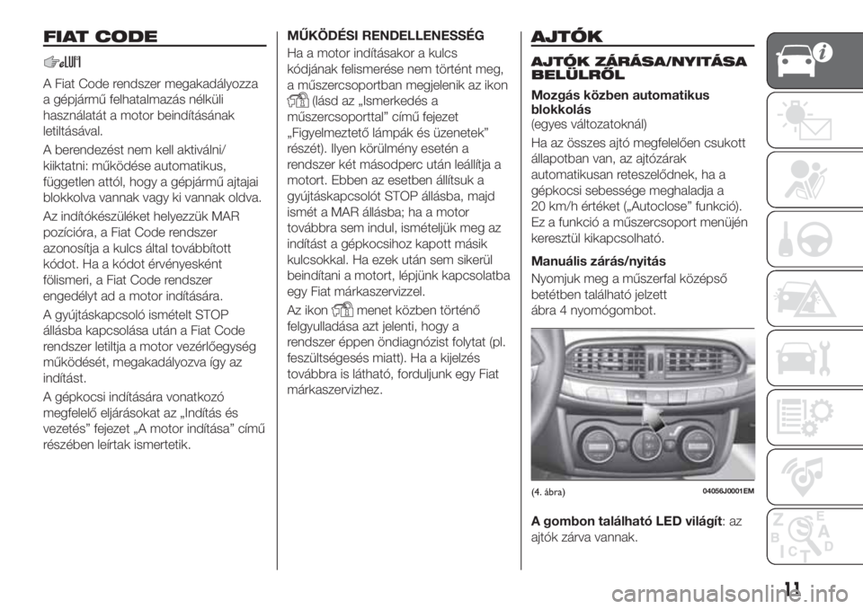 FIAT TIPO 4DOORS 2019 Kezelési és karbantartási útmutató (in Hungarian) FIAT CODE
A Fiat Code rendszer megakadályozza
a gépjármű felhatalmazás nélküli
használatát a motor beindításának
letiltásával.
A berendezést nem kell aktiválni/
kiiktatni: működése FIAT TIPO 4DOORS 2019 Kezelési és karbantartási útmutató (in Hungarian) FIAT CODE
A Fiat Code rendszer megakadályozza
a gépjármű felhatalmazás nélküli
használatát a motor beindításának
letiltásával.
A berendezést nem kell aktiválni/
kiiktatni: működése