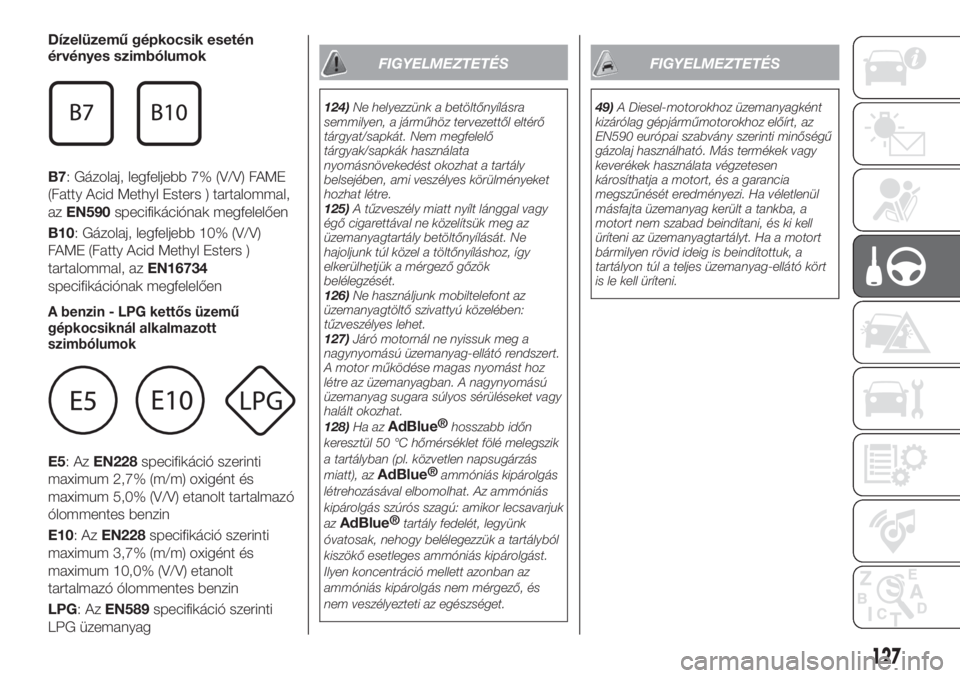 FIAT TIPO 4DOORS 2019  Kezelési és karbantartási útmutató (in Hungarian) Dízelüzemű gépkocsik esetén
érvényes szimbólumok
B7: Gázolaj, legfeljebb 7% (V/V) FAME
(Fatty Acid Methyl Esters ) tartalommal,
azEN590specifikációnak megfelelően
B10: Gázolaj, legfeljebb