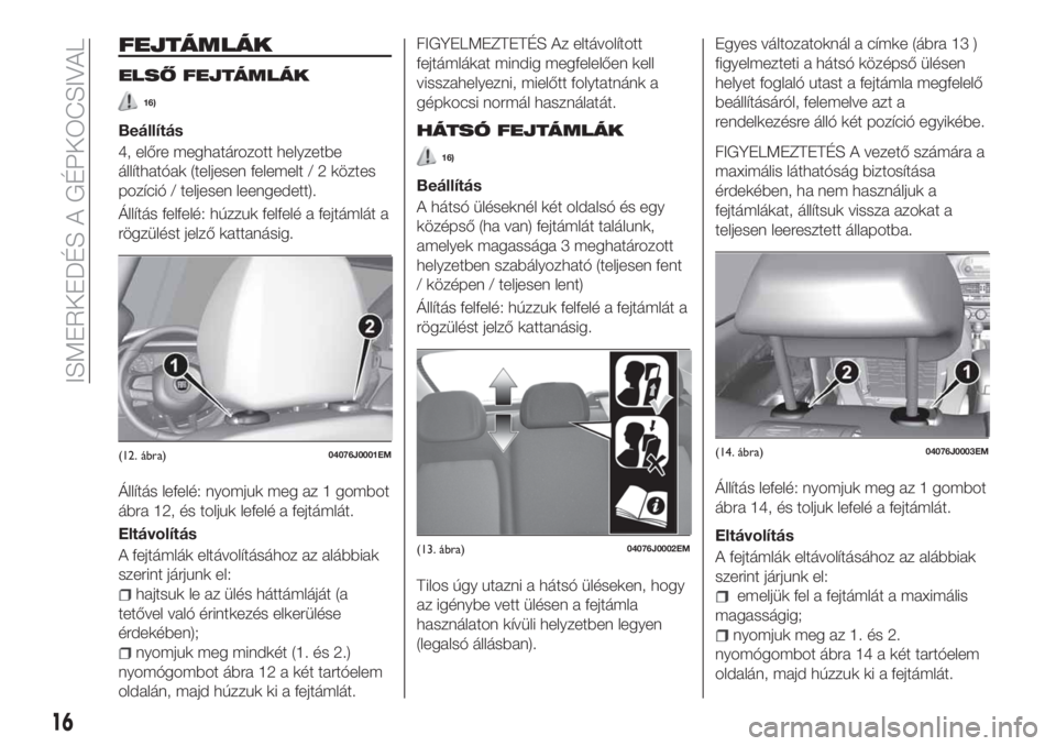 FIAT TIPO 4DOORS 2020  Kezelési és karbantartási útmutató (in Hungarian) FEJTÁMLÁK
ELSŐ FEJTÁMLÁK
16)
Beállítás
4, előre meghatározott helyzetbe
állíthatóak (teljesen felemelt / 2 köztes
pozíció / teljesen leengedett).
Állítás felfelé: húzzuk felfelé 