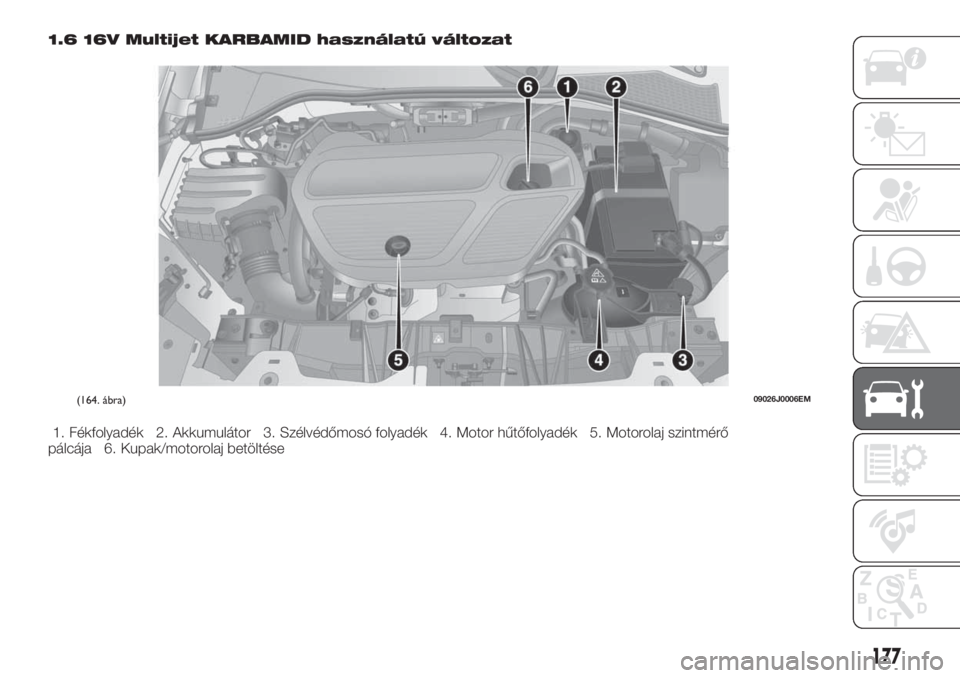 FIAT TIPO 4DOORS 2019  Kezelési és karbantartási útmutató (in Hungarian) 1.6 16V Multijet KARBAMID használatú változat
1. Fékfolyadék 2. Akkumulátor 3. Szélvédőmosó folyadék 4. Motor hűtőfolyadék 5. Motorolaj szintmérő
pálcája 6. Kupak/motorolaj betölté