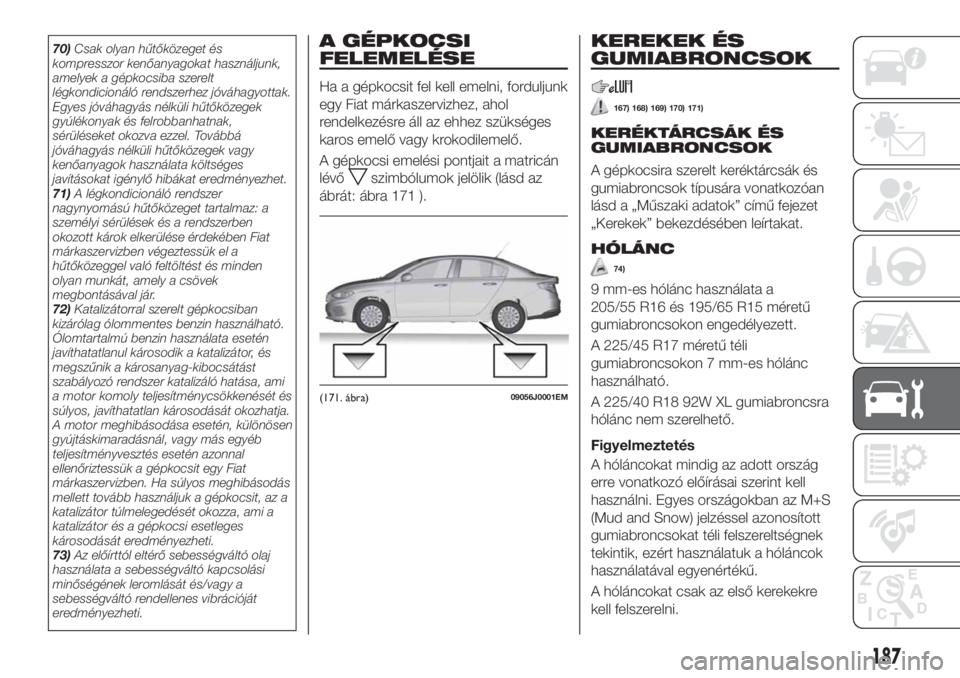 FIAT TIPO 4DOORS 2019 Kezelési és karbantartási útmutató (in Hungarian) 70)Csak olyan hűtőközeget és
kompresszor kenőanyagokat használjunk,
amelyek a gépkocsiba szerelt
légkondicionáló rendszerhez jóváhagyottak.
Egyes jóváhagyás nélküli hűtőközegek
gy FIAT TIPO 4DOORS 2019 Kezelési és karbantartási útmutató (in Hungarian) 70)Csak olyan hűtőközeget és
kompresszor kenőanyagokat használjunk,
amelyek a gépkocsiba szerelt
légkondicionáló rendszerhez jóváhagyottak.
Egyes jóváhagyás nélküli hűtőközegek
gy