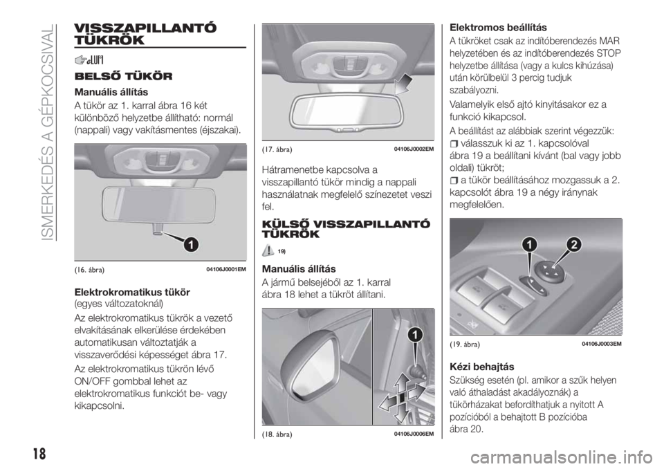 FIAT TIPO 4DOORS 2019  Kezelési és karbantartási útmutató (in Hungarian) VISSZAPILLANTÓ
TÜKRÖK
BELSŐ TÜKÖR
Manuális állítás
A tükör az 1. karral ábra 16 két
különböző helyzetbe állítható: normál
(nappali) vagy vakításmentes (éjszakai).
Elektrokroma