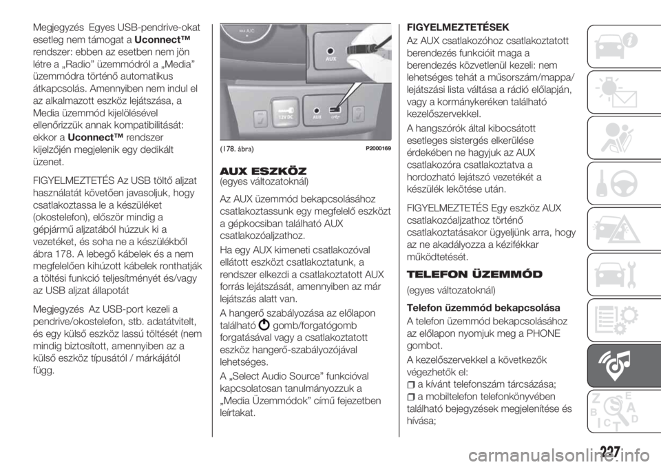 FIAT TIPO 4DOORS 2019  Kezelési és karbantartási útmutató (in Hungarian) Megjegyzés Egyes USB-pendrive-okat
esetleg nem támogat aUconnect™
rendszer: ebben az esetben nem jön
létre a „Radio” üzemmódról a „Media”
üzemmódra történő automatikus
átkapcsol
