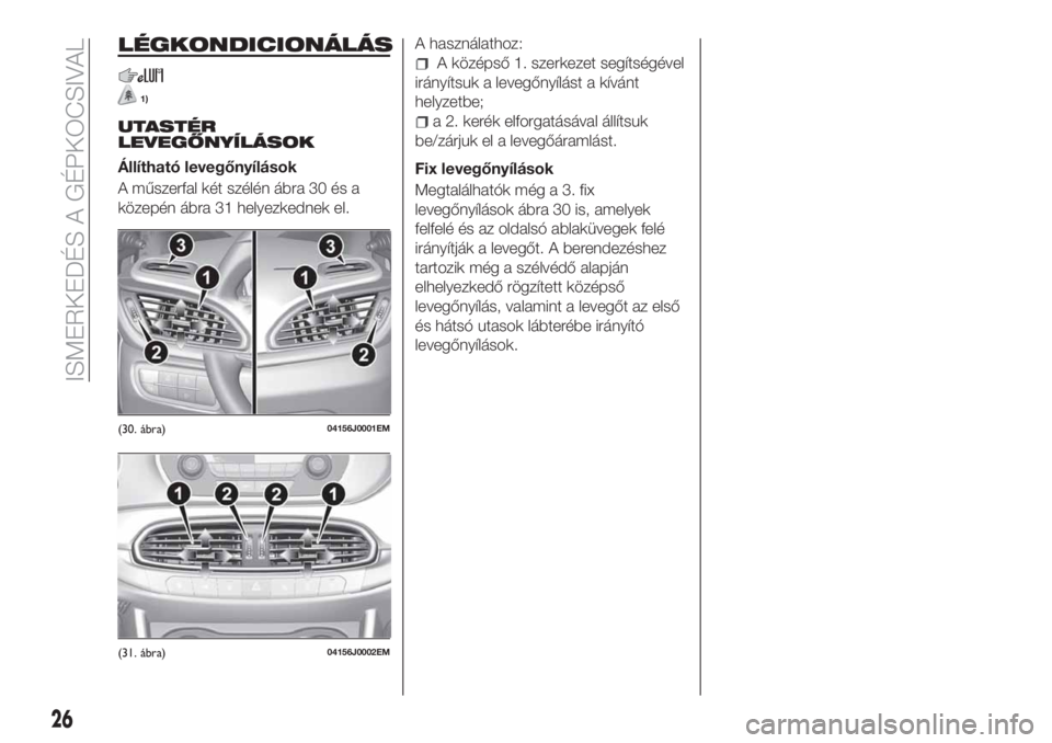FIAT TIPO 4DOORS 2020  Kezelési és karbantartási útmutató (in Hungarian) LÉGKONDICIONÁLÁS
1)
UTASTÉR
LEVEGŐNYÍLÁSOK
Állítható levegőnyílások
A műszerfal két szélén ábra 30 és a
közepén ábra 31 helyezkednek el.A használathoz:
A középső 1. szerkezet