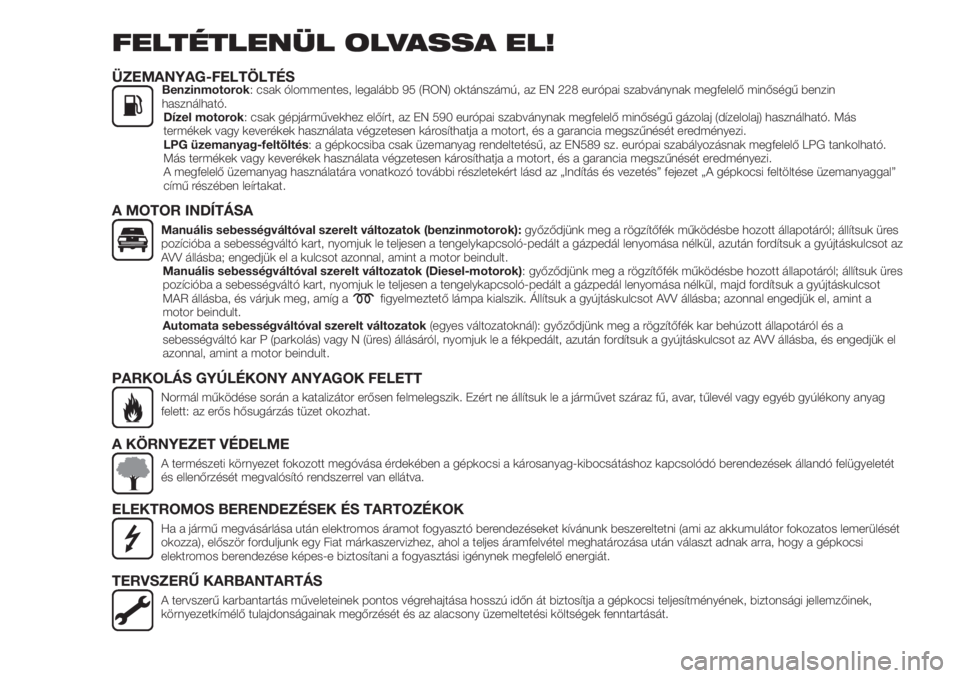 FIAT TIPO 4DOORS 2019  Kezelési és karbantartási útmutató (in Hungarian) FELTÉTLENÜL OLVASSA EL!
ÜZEMANYAG-FELTÖLTÉSBenzinmotorok: csak ólommentes, legalább 95 (RON) oktánszámú, az EN 228 európai szabványnak megfelelő minőségű benzin
használható.
Dízel m