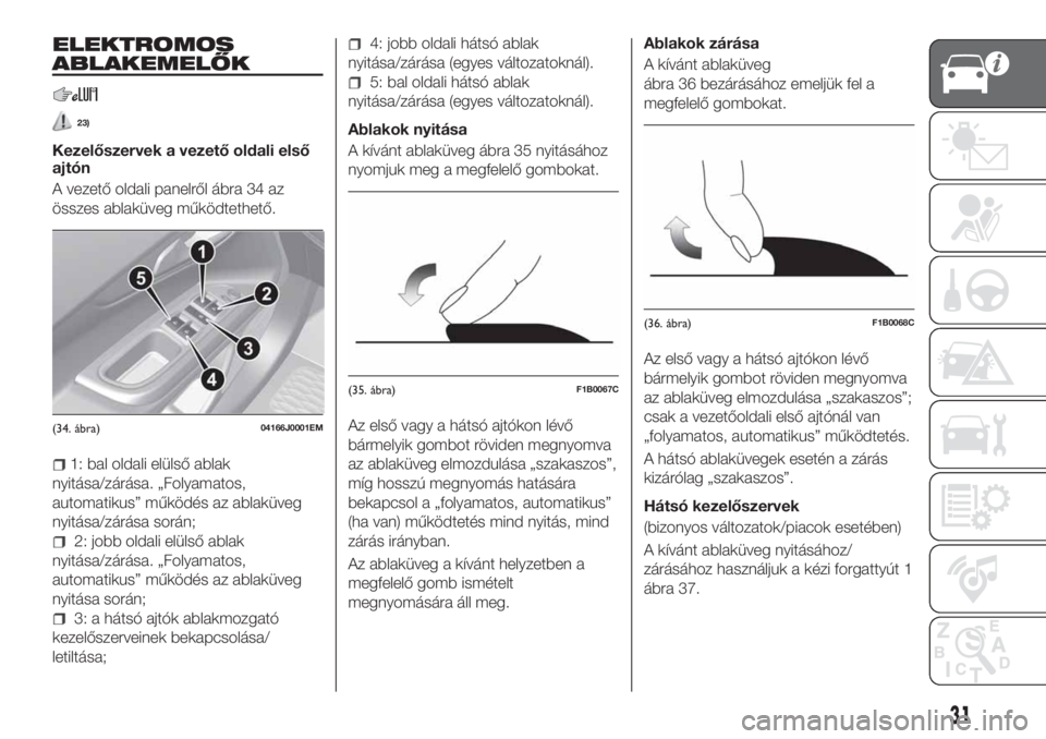 FIAT TIPO 4DOORS 2019  Kezelési és karbantartási útmutató (in Hungarian) ELEKTROMOS
ABLAKEMELŐK
23)
Kezelőszervek a vezető oldali első
ajtón
A vezető oldali panelről ábra 34 az
összes ablaküveg működtethető.
1: bal oldali elülső ablak
nyitása/zárása. „F