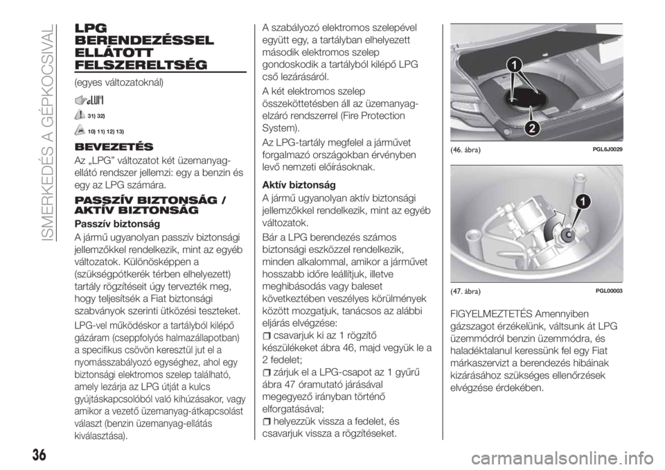 FIAT TIPO 4DOORS 2019  Kezelési és karbantartási útmutató (in Hungarian) LPG
BERENDEZÉSSEL
ELLÁTOTT
FELSZERELTSÉG
(egyes változatoknál)
31) 32)
10) 11) 12) 13)
BEVEZETÉS
Az „LPG” változatot két üzemanyag-
ellátó rendszer jellemzi: egy a benzin és
egy az LPG
