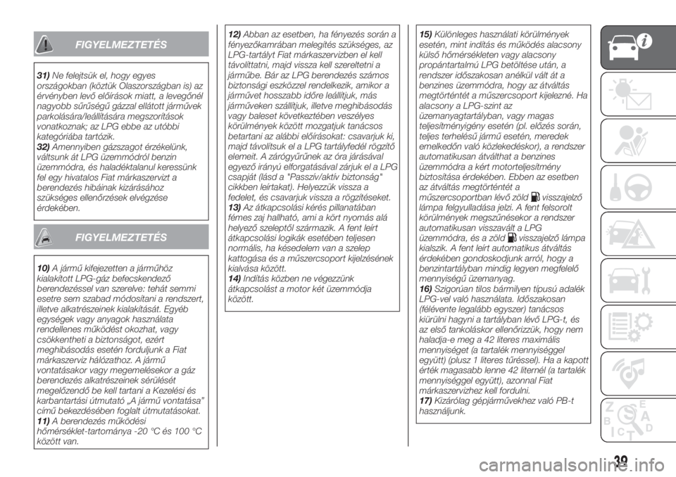 FIAT TIPO 4DOORS 2020  Kezelési és karbantartási útmutató (in Hungarian) FIGYELMEZTETÉS
31)Ne felejtsük el, hogy egyes
országokban (köztük Olaszországban is) az
érvényben levő előírások miatt, a levegőnél
nagyobb sűrűségű gázzal ellátott járművek
park