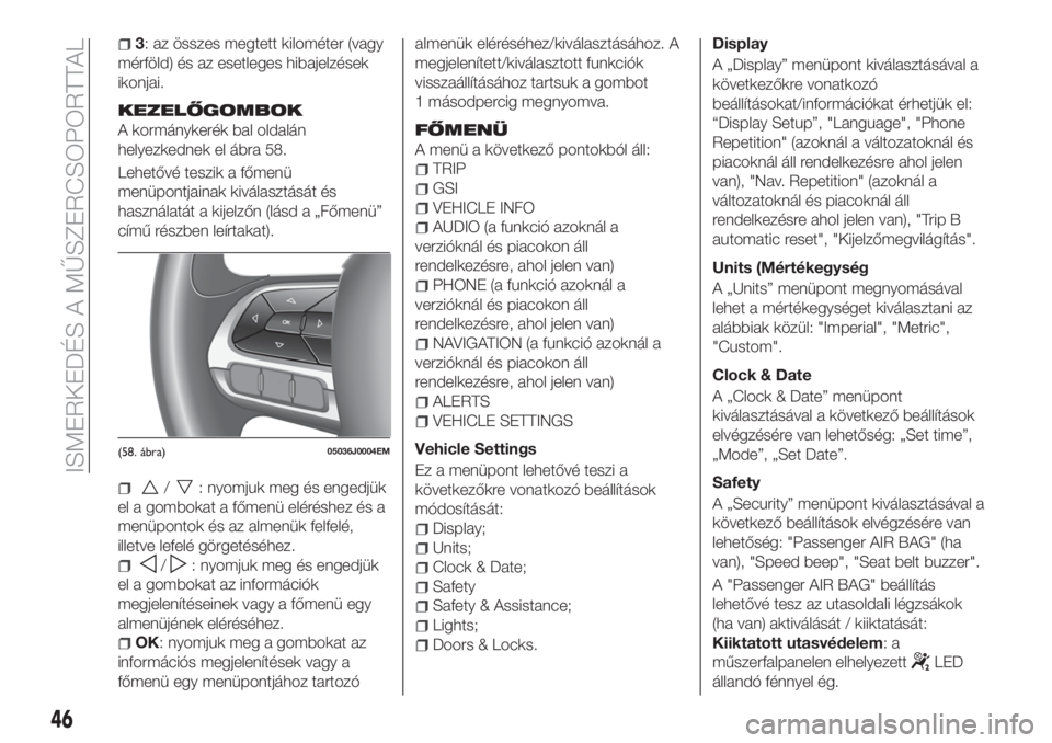 FIAT TIPO 4DOORS 2019  Kezelési és karbantartási útmutató (in Hungarian) 3: az összes megtett kilométer (vagy
mérföld) és az esetleges hibajelzések
ikonjai.
KEZELŐGOMBOK
A kormánykerék bal oldalán
helyezkednek el ábra 58.
Lehetővé teszik a főmenü
menüpontja