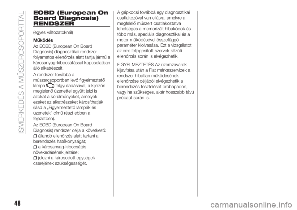 FIAT TIPO 4DOORS 2020  Kezelési és karbantartási útmutató (in Hungarian) EOBD (European On
Board Diagnosis)
RENDSZER
(egyes változatoknál)
Működés
Az EOBD (European On Board
Diagnosis) diagnosztikai rendszer
folyamatos ellenőrzés alatt tartja jármű a
károsanyag-k